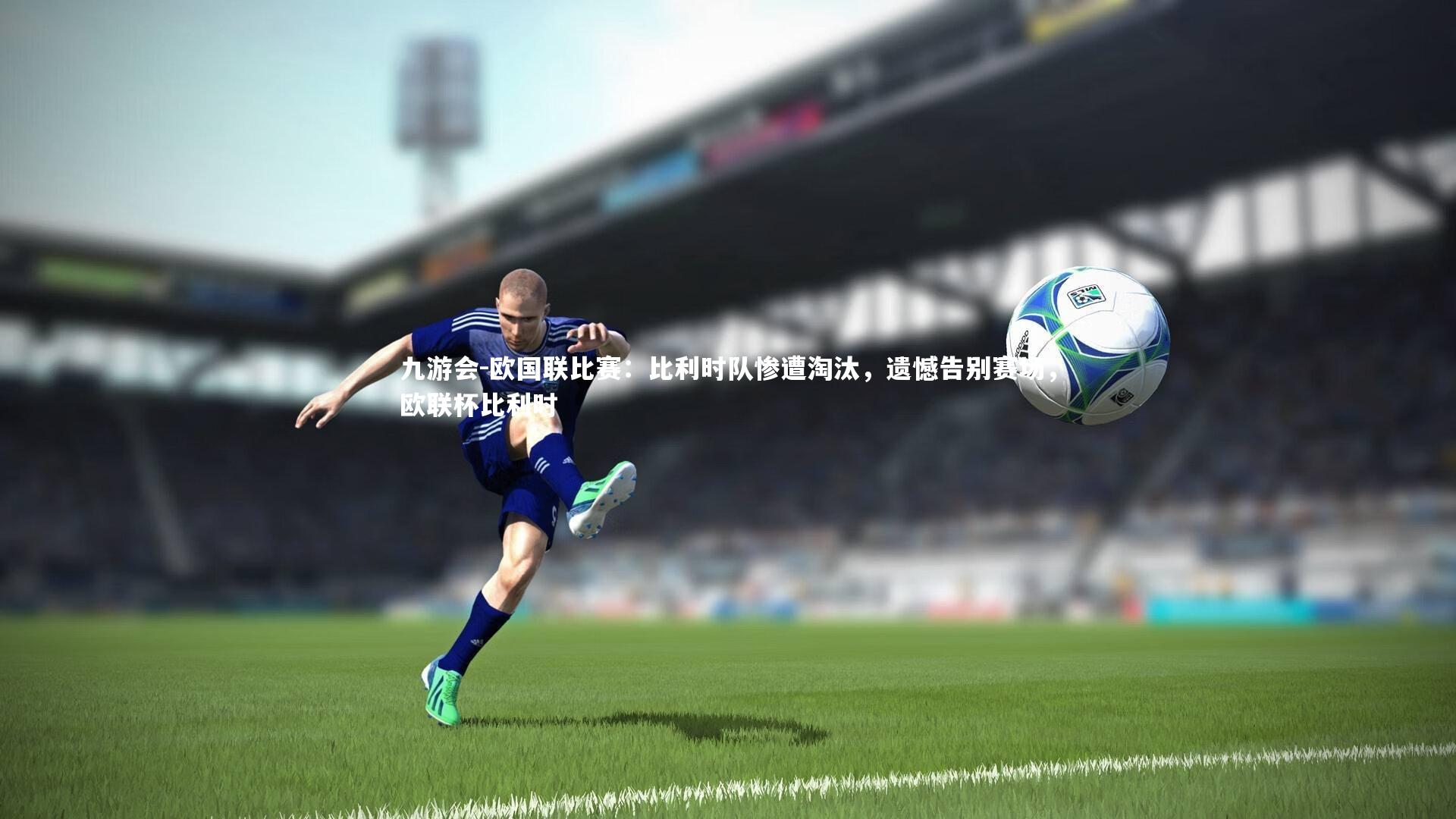 欧国联比赛：比利时队惨遭淘汰，遗憾告别赛场，欧联杯比利时