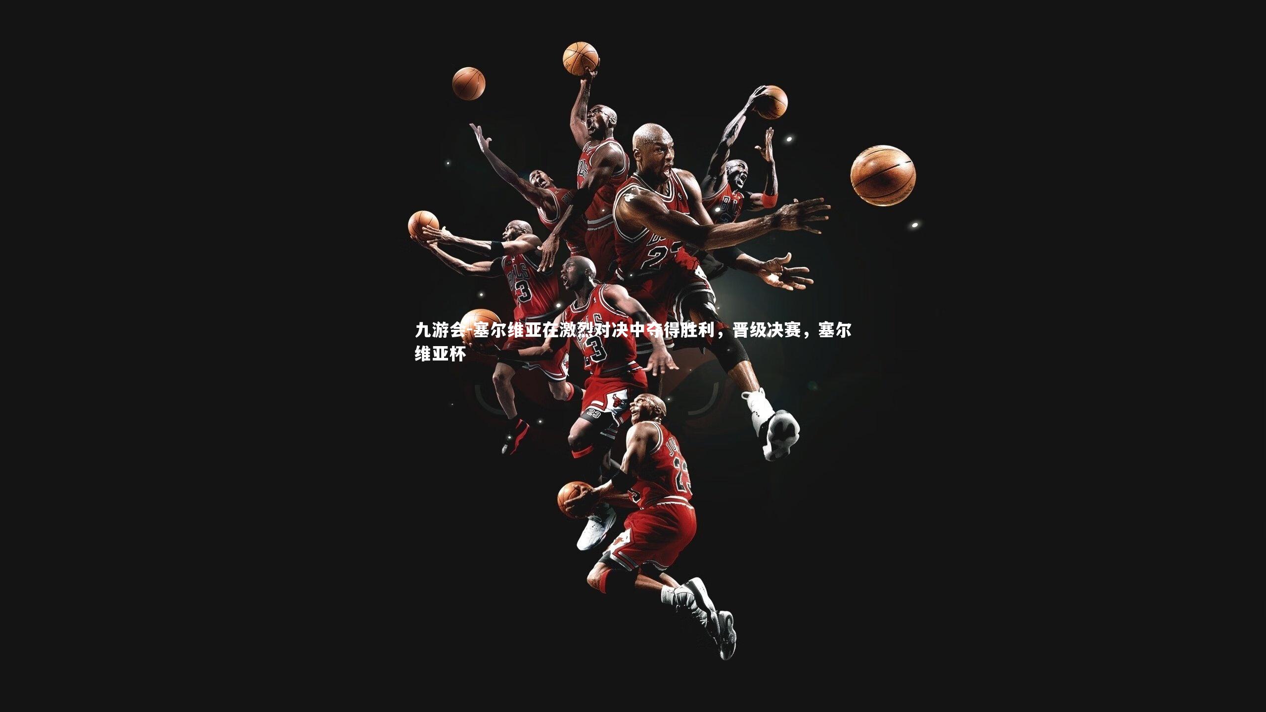 塞尔维亚在激烈对决中夺得胜利,晋级决赛,塞尔维亚杯