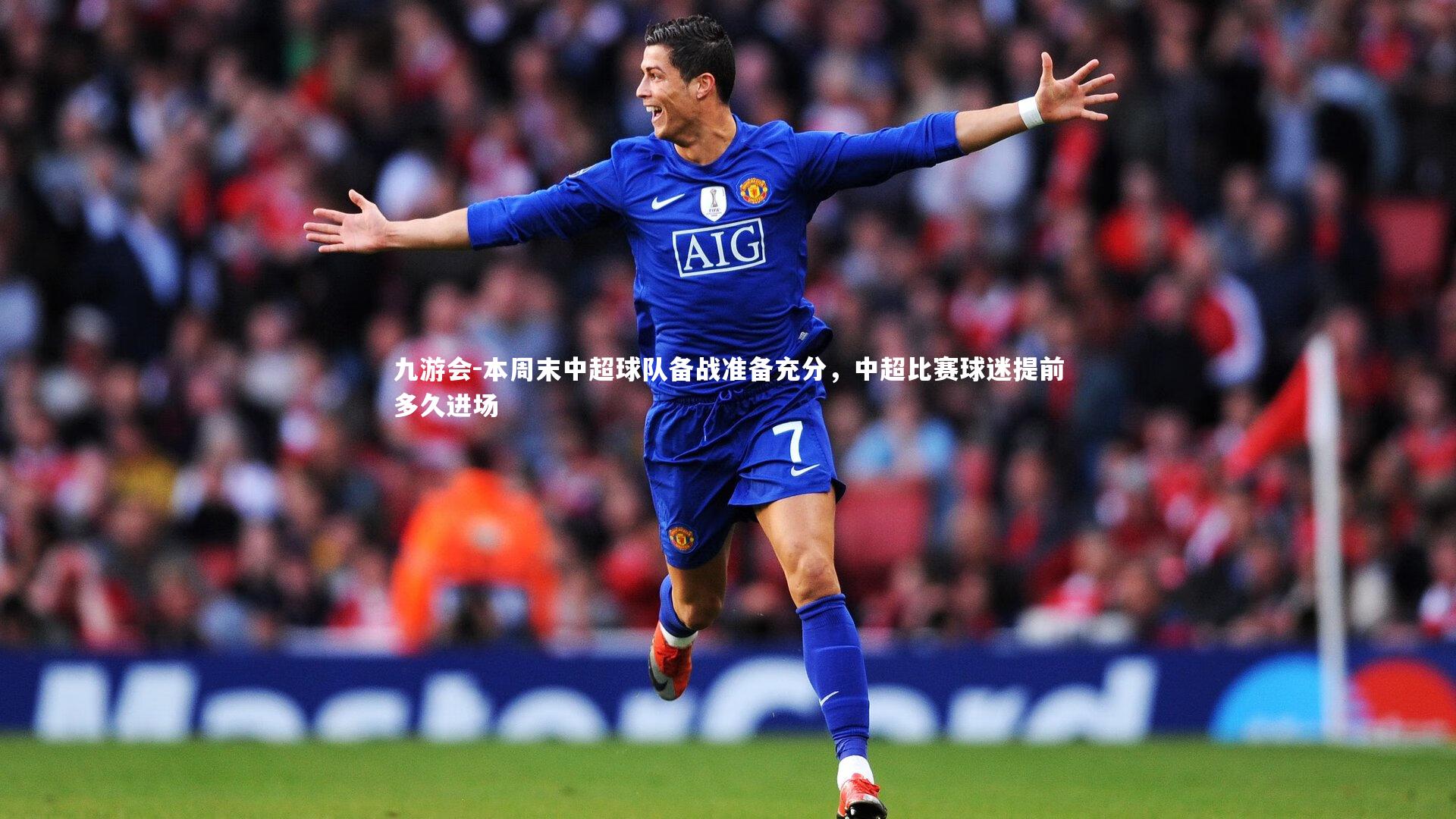 九游会-本周末中超球队备战准备充分，中超比赛球迷提前多久进场