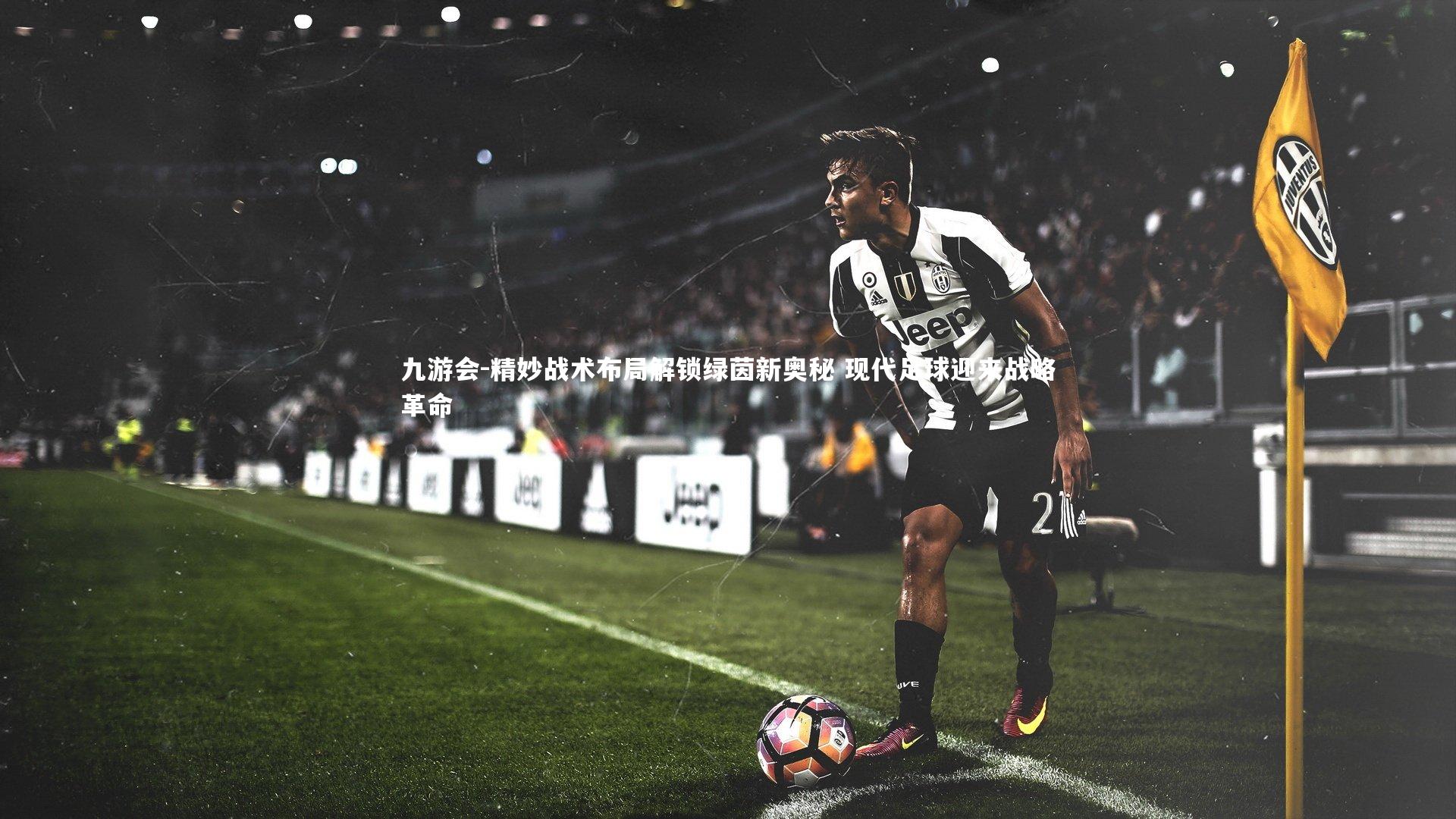 九游会-精妙战术布局解锁绿茵新奥秘 现代足球迎来战略革命