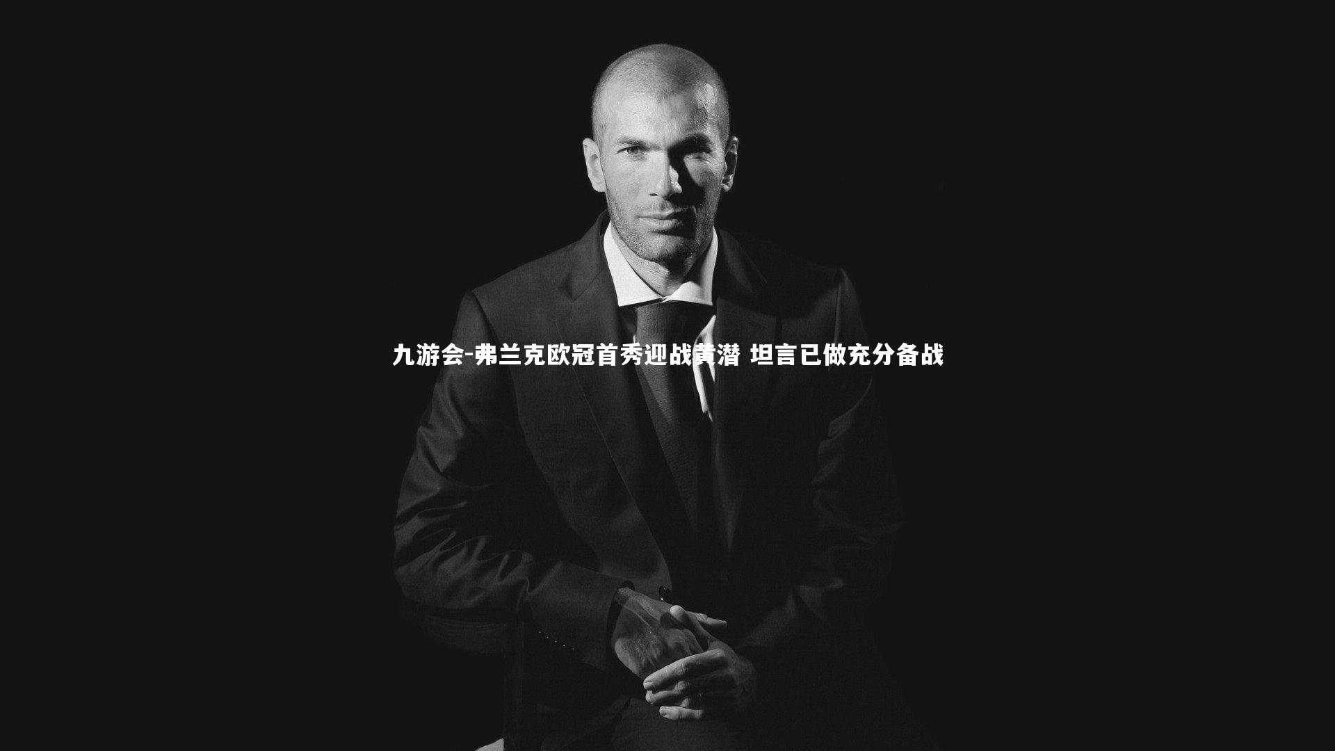 弗兰克欧冠首秀迎战黄潜 坦言已做充分备战