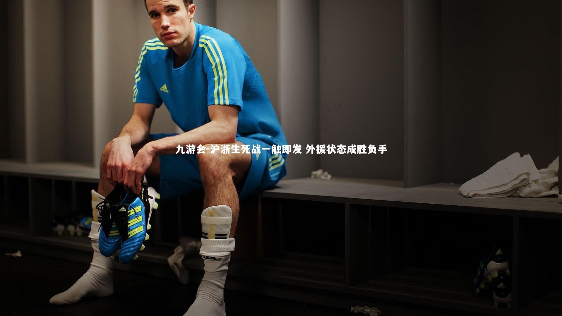 九游会-沪浙生死战一触即发 外援状态成胜负手